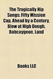 The Tragically Hip Songs: Fifty Mission Cap, Ahead by a Century, Blow at High Dough, Bobcaygeon, Land