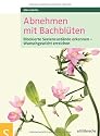 Abnehmen mit Bachbl&uuml;ten: Blockierte Seelenzust&auml;nde erkennen, Wunschgewicht erreichen