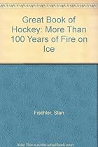 Great Book of Hockey: More Than 100 Years of Fire on Ice Great Book of Hockey: More Than 100 Years of Fire on Ice