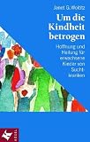 Um die Kindheit betrogen. Hoffnung und Heilung fur erwachsene Kinder von Suchtkranken.