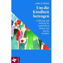 Um die Kindheit betrogen: Hoffnung und Heilung f�r erwachsene Kinder von Suchtkranken
