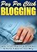Pay Per Click Blogging: How To Get Paid For Every Action A Visitor Takes On Your Blog! Pay Per Click Blogging: How To Get Paid For Every Action A Visitor Takes On Your Blog!