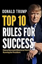 Donald Trump Top 10 Rules for Success: How a Successful Businessman is Running for President