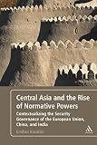 Central Asia and the rise of normative powers : contextualizing the security governance of the European Union, China, and India