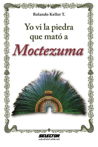 Yo vi la piedra que mato a moctezuma (Spanish Edition), by Rolando Keller T.