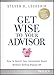 Get Wise to Your Advisor: How to Reach Your Investment Goals Without Getting Ripped Off