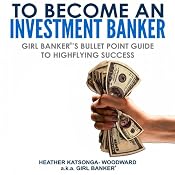 To Become an Investment Banker: Girl Banker's Bullet Point Guide to Highflying Success | [Heather Katsonga-Woodward]
