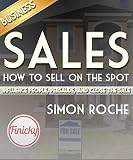 Sales: How to Sell On the Spot: Influence People, Persuade, and Close the Deal