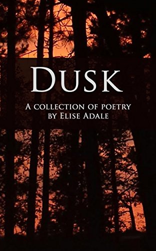 Dusk: A Collection of Poetry, by Elise Adale