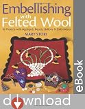 Embellishing with Felted Wool: 16 Projects with Appliqu,, Beads, Buttons & Embroidery