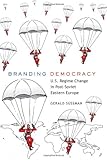 Branding Democracy: U.S. Regime Change in Post-Soviet Eastern Europe (Frontiers in Political Communication)
