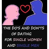THE DO'S AND DON'TS OF DATING FOR SINGLE WOMEN AND SINGLE MEN