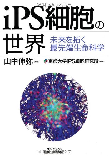 iPS細胞の世界-未来を拓く最先端生命科学- (B&Tブックス)