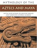 The Mythology of the Aztec and Maya: An illustrated encyclopedia of the gods, myths and legends of the Aztecs, Maya and other peoples of ancient Mexico ... 200 fine art illustrations and photographs