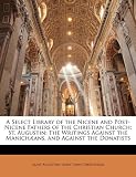A Select Library of the Nicene and Post-Nicene Fathers of the Christian Church: St. Augustin: The Writings Against the Manichaans, and Against the Donatists
