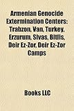 Armenian Genocide Extermination Centers: Trabzon, Van, Turkey, Erzurum, Sivas, Bitlis, Deir EZ-Zor, Deir EZ-Zor Camps-