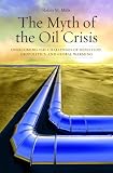 The Myth of the Oil Crisis: Overcoming the Challenges of Depletion, Geopolitics, and Global Warming