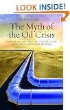 The Myth of the Oil Crisis: Overcoming the Challenges of Depletion, Geopolitics, and Global Warming