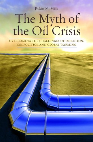 the myth of the oil crisis overcoming the challenges of depletion geopolitics and global warming