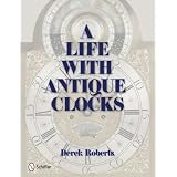 A Life With Antique Clocks by Derek Roberts