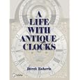 A Life With Antique Clocks by Derek Roberts