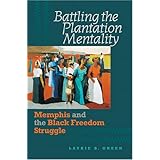 Battling the Plantation Mentality: Memphis and the Black Freedom Struggle (The John Hope Franklin Series in African American History and Culture)