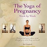 the yoga of pregnancy week by week connect with your unborn child through the mind body and breath