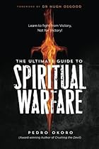 The Ultimate Guide to Spiritual Warfare: Learn to Fight from Victory, Not for Victory!