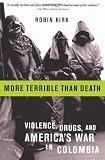 More Terrible Than Death: Drugs, Violence, and Americas War in Colombia