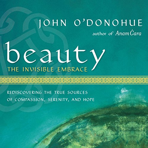 beauty the invisible embrace rediscovering the true sources of compassion serenity and hope