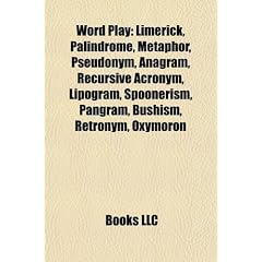 Word Play: Limerick, Palindrome, Metaphor, Pseudonym, Anagram, Recursive Acronym, Lipogram, Spoonerism, Pangram, Bushism, Retrony