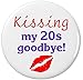 Kissing my 20s goodbye! 30 Thirty Birthday Humor 2.25â€ Large Pinback Button Pin