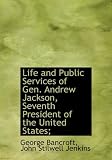Cover of Life and Public Services of Gen. Andrew Jackson, Seventh President of the United States; by George Bancroft John Stilwell Jenkins 1116719614