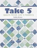 Take 5: Quilts from Just 5 Fabrics (That Patchwork Place)