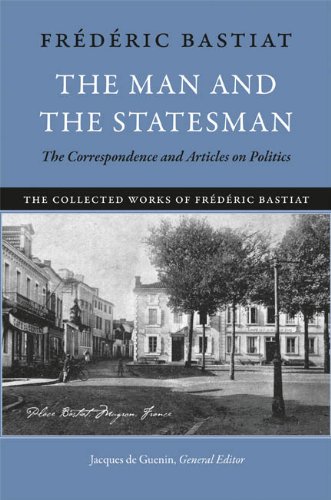 The Man and the Statesman: The Correspondence and Articles on Politics (The Collected Works of Frederic Bastiat)