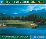 Best Places to Golf Northwest: British Columbia to Northern Utah, the Western Rockies to the Pacific