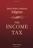 The Income Tax: A Study of the History, Theory and Practice of Income Taxation at Home and Abroad