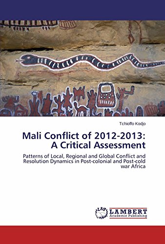 Mali Conflict of 2012-2013: A Critical Assessment: Patterns of Local, Regional and Global Conflict and Resolution Dynamics in Post-colonial and Post-cold war Africa