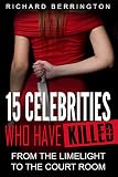 15 Celebrities Who Have Killed : From The Limelight To The Court Room (Serial Killers - Murderer - Criminals Crimes - True Evil - Horror Stories - True Crimes - Violent Crimes)
