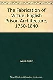 The fabrication of virtue : English prison architecture, 1750-1840