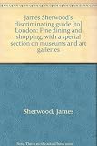James Sherwood's discriminating guide [to] London : fine dining and shopping, with a special section on museums and art galleries. [1975]