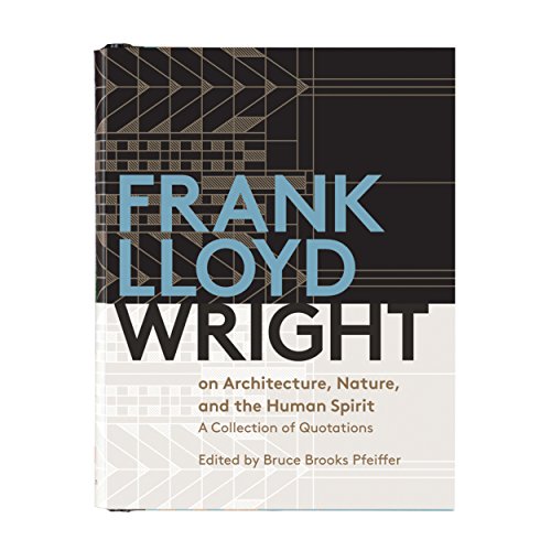 Frank Lloyd Wright On Architecture, Nature, And the Human Spirit Book of Quotes