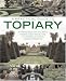 A Practical Guide to Topiary: The inspirational art of clipping, training and shaping plants, with designs, techniques and 300 photographs