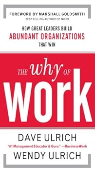 the why of work : how great leaders build abundant organizations that win - david ulrich. wendy ulrich and marshall goldsmith the why of work : how great leaders build abundant organizations that win - david ulrich. wendy ulrich and marshall goldsmith