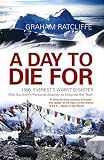 A Day To Die For: 1996: Everests Worst Disaster - One Survivors Personal Journey to Uncover the Truth