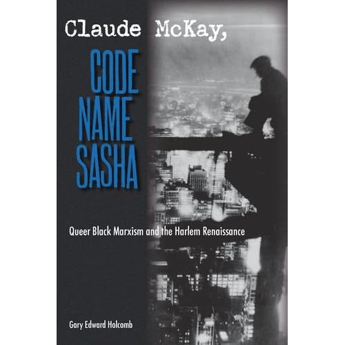 Gary Edward Holcomb - Claude McKay, Code Name Sasha: Queer Black Marxism and the Harlem Renaissance  Reviews