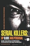 Serial Killers: Up Close and Personal: Inside the World of Torturers, Psychopaths and Mass Murderers