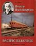 Henry Huntington and the Pacific Electric: A Pictorial Album
