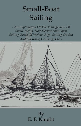 Small-Boat Sailing - An Explanation Of The Management Of Small Yachts, Half-Decked And Open Sailing-Boats Of Various Rigs, Sailing On Sea And On River, Cruising, Etc.