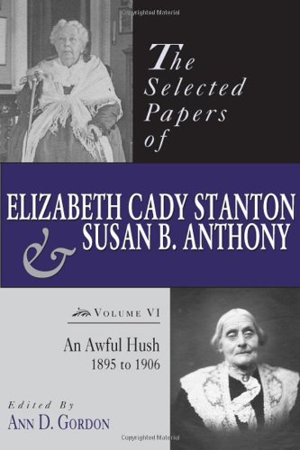 The Selected Papers of Elizabeth Cady Stanton and Susan B. Anthony: An Awful Hush, 1895 to 1906